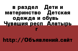  в раздел : Дети и материнство » Детская одежда и обувь . Чувашия респ.,Алатырь г.